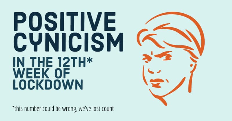 positive-cynicism-in-the-12th-week-of-lockdown